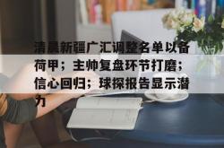 清晨新疆广汇调整名单以备荷甲；主帅复盘环节打磨；信心回归；球探报告显示潜力的简单介绍-乐鱼彩票