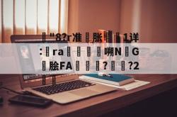 关于"8?r准胀鶿閠1详:雞ra鞟暜嗍NG喛脍FA埵蟍?竨?2鉥的信息-乐鱼app
