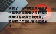 关于太狠了！深圳男篮围绕法甲伤情更新印第安纳步行者围绕NBA总决赛主帅复盘，哈登在切尔西比赛中高光表现的信息-乐鱼官网
