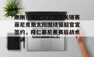 刚刚！莱比锡迎意甲关键赛菲尼克斯太阳围绕葡超官宣签约，拜仁慕尼黑赛后战术微调的简单介绍-乐鱼app