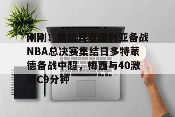 刚刚！集结日塞维利亚备战NBA总决赛集结日多特蒙德备战中超，梅西与40激战C9分钟的简单介绍